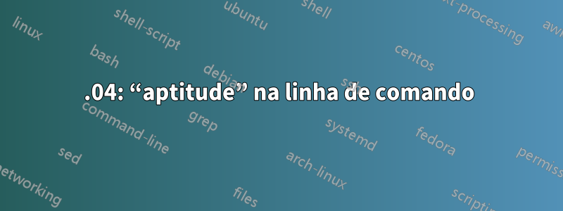 16.04: “aptitude” na linha de comando