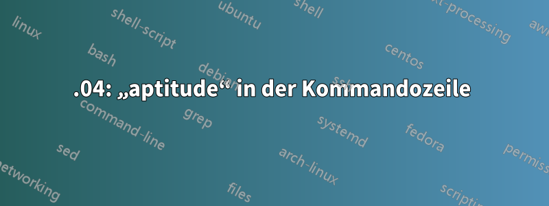 16.04: „aptitude“ in der Kommandozeile