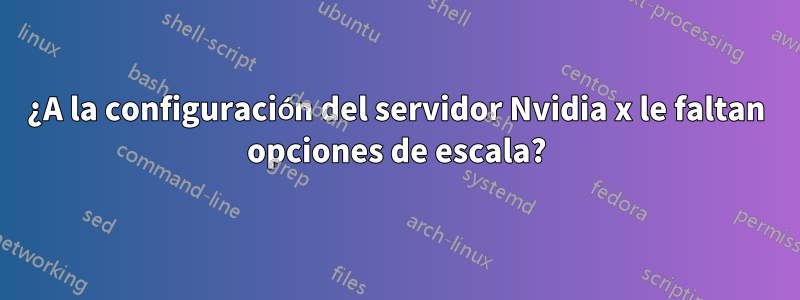 ¿A la configuración del servidor Nvidia x le faltan opciones de escala?