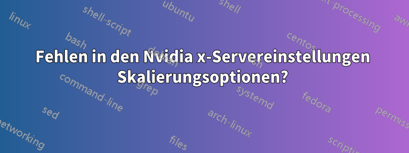 Fehlen in den Nvidia x-Servereinstellungen Skalierungsoptionen?