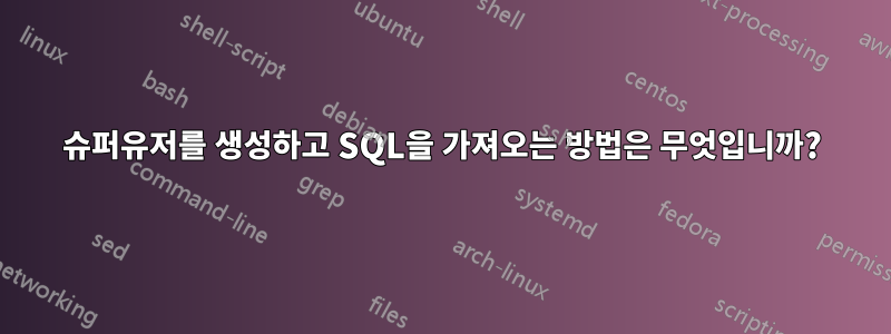 슈퍼유저를 생성하고 SQL을 가져오는 방법은 무엇입니까?