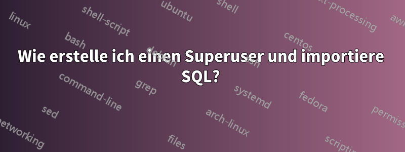 Wie erstelle ich einen Superuser und importiere SQL?