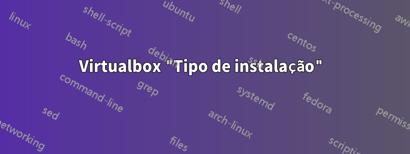 Virtualbox "Tipo de instalação"