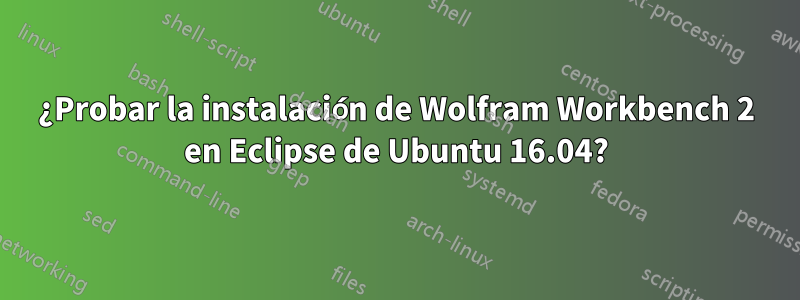 ¿Probar la instalación de Wolfram Workbench 2 en Eclipse de Ubuntu 16.04?