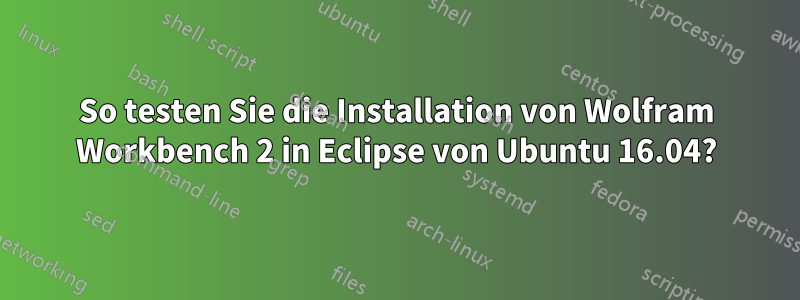 So testen Sie die Installation von Wolfram Workbench 2 in Eclipse von Ubuntu 16.04?