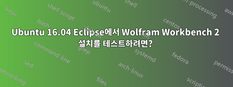 Ubuntu 16.04 Eclipse에서 Wolfram Workbench 2 설치를 테스트하려면?