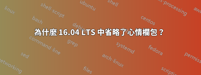 為什麼 16.04 LTS 中省略了心情欄包？