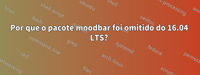 Por que o pacote moodbar foi omitido do 16.04 LTS?