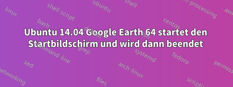 Ubuntu 14.04 Google Earth 64 startet den Startbildschirm und wird dann beendet