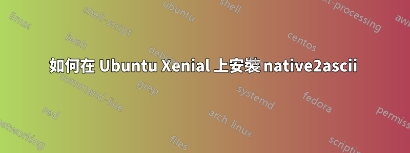 如何在 Ubuntu Xenial 上安裝 native2ascii