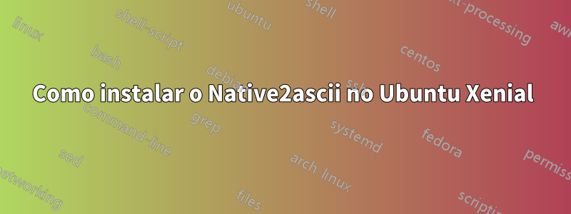 Como instalar o Native2ascii no Ubuntu Xenial