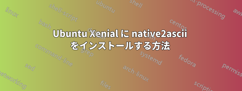 Ubuntu Xenial に native2ascii をインストールする方法