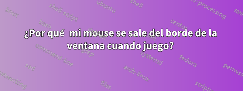 ¿Por qué mi mouse se sale del borde de la ventana cuando juego?