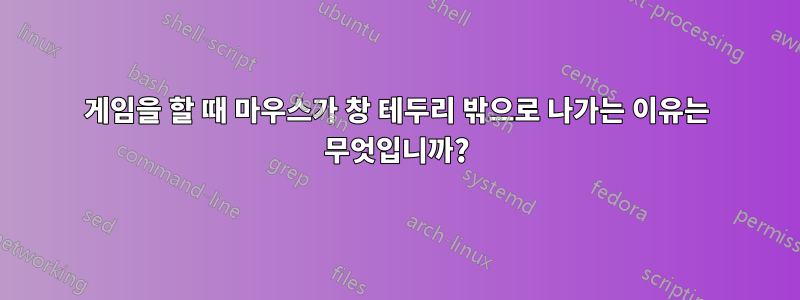 게임을 할 때 마우스가 창 테두리 밖으로 나가는 이유는 무엇입니까?