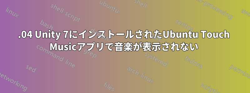 16.04 Unity 7にインストールされたUbuntu Touch Musicアプリで音楽が表示されない