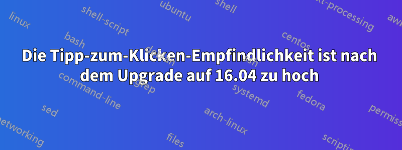 Die Tipp-zum-Klicken-Empfindlichkeit ist nach dem Upgrade auf 16.04 zu hoch