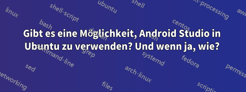 Gibt es eine Möglichkeit, Android Studio in Ubuntu zu verwenden? Und wenn ja, wie?