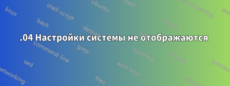 16.04 Настройки системы не отображаются