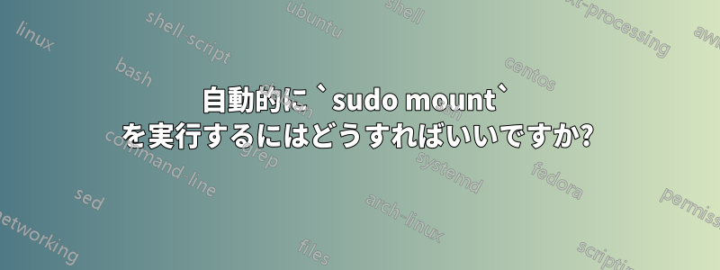 自動的に `sudo mount` を実行するにはどうすればいいですか?