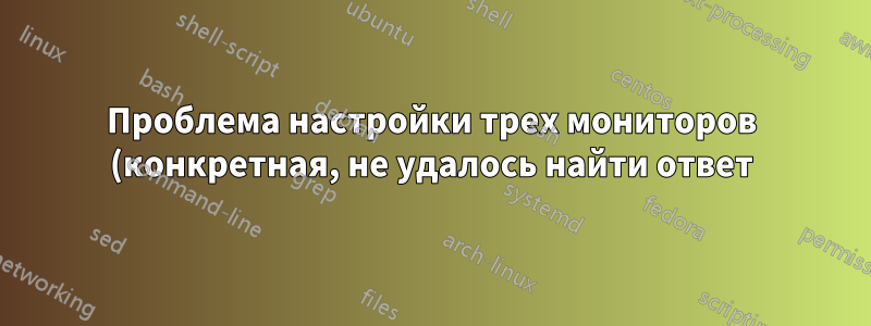 Проблема настройки трех мониторов (конкретная, не удалось найти ответ)
