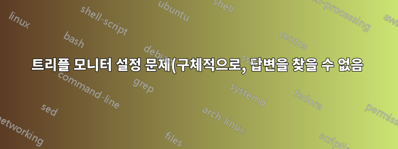 트리플 모니터 설정 문제(구체적으로, 답변을 찾을 수 없음)