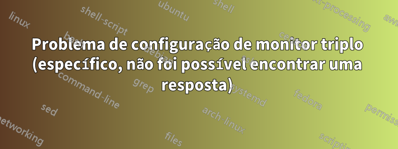 Problema de configuração de monitor triplo (específico, não foi possível encontrar uma resposta)