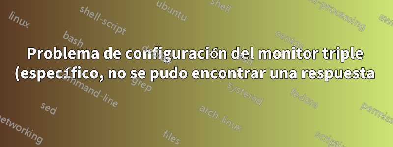 Problema de configuración del monitor triple (específico, no se pudo encontrar una respuesta)
