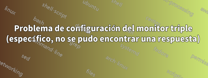 Problema de configuración del monitor triple (específico, no se pudo encontrar una respuesta)