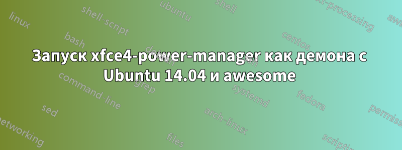 Запуск xfce4-power-manager как демона с Ubuntu 14.04 и awesome