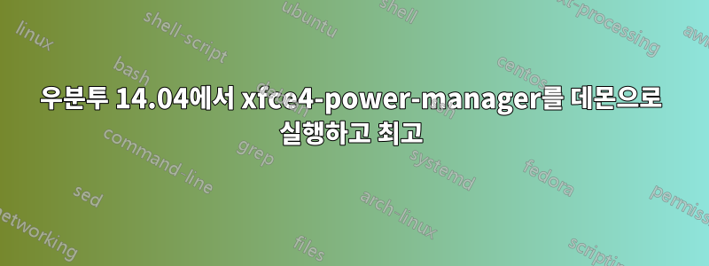 우분투 14.04에서 xfce4-power-manager를 데몬으로 실행하고 최고