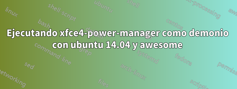 Ejecutando xfce4-power-manager como demonio con ubuntu 14.04 y awesome