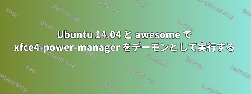 Ubuntu 14.04 と awesome で xfce4-power-manager をデーモンとして実行する