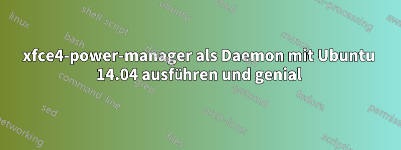 xfce4-power-manager als Daemon mit Ubuntu 14.04 ausführen und genial