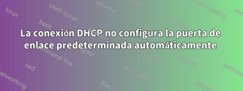 La conexión DHCP no configura la puerta de enlace predeterminada automáticamente