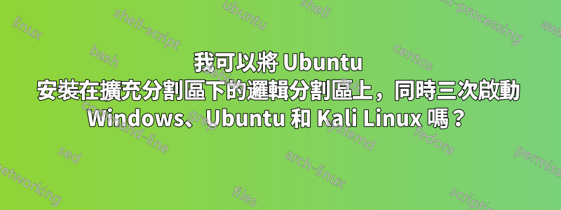 我可以將 Ubuntu 安裝在擴充分割區下的邏輯分割區上，同時三次啟動 Windows、Ubuntu 和 Kali Linux 嗎？