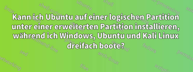 Kann ich Ubuntu auf einer logischen Partition unter einer erweiterten Partition installieren, während ich Windows, Ubuntu und Kali Linux dreifach boote?