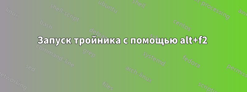 Запуск тройника с помощью alt+f2