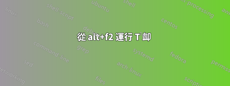 從 alt+f2 運行 T 卹