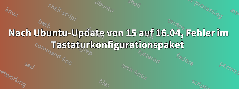 Nach Ubuntu-Update von 15 auf 16.04, Fehler im Tastaturkonfigurationspaket 