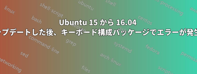 Ubuntu 15 から 16.04 にアップデートした後、キーボード構成パッケージでエラーが発生する 