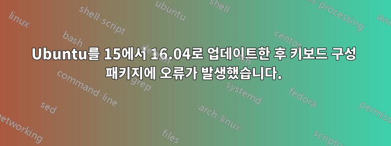 Ubuntu를 15에서 16.04로 업데이트한 후 키보드 구성 패키지에 오류가 발생했습니다.