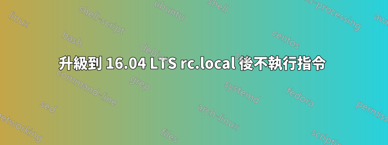 升級到 16.04 LTS rc.local 後不執行指令