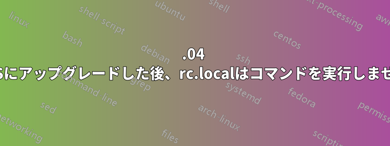 16.04 LTSにアップグレードした後、rc.localはコマンドを実行しません