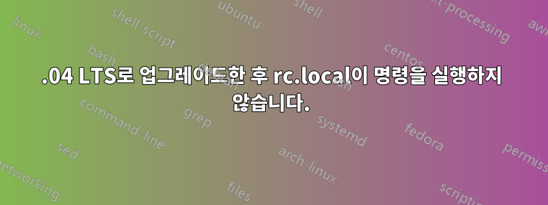 16.04 LTS로 업그레이드한 후 rc.local이 명령을 실행하지 않습니다.