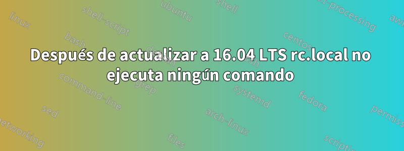 Después de actualizar a 16.04 LTS rc.local no ejecuta ningún comando