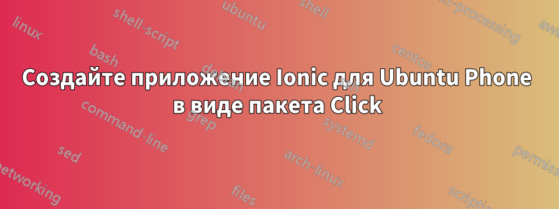 Создайте приложение Ionic для Ubuntu Phone в виде пакета Click