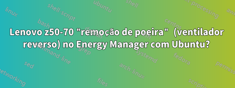 Lenovo z50-70 "remoção de poeira" (ventilador reverso) no Energy Manager com Ubuntu?