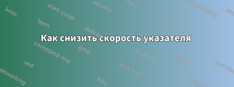 Как снизить скорость указателя