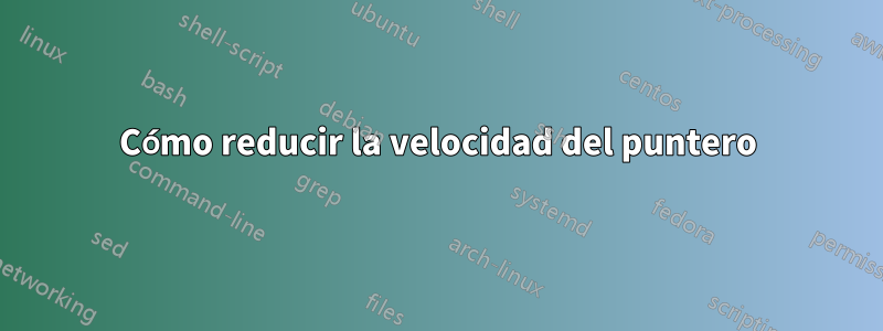 Cómo reducir la velocidad del puntero