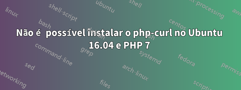 Não é possível instalar o php-curl no Ubuntu 16.04 e PHP 7